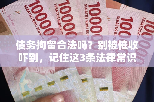 武汉债务拘留合法吗?别被催收吓到,记住这3条法律常识 武汉债务拘留合法吗?别被催收吓到,记住这3条法律常识