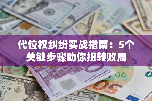 武汉代位权纠纷实战指南：5个关键步骤助你扭转败局