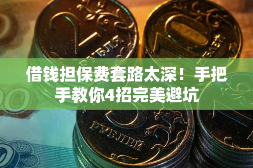 武汉借钱担保费套路太深！手把手教你4招完美避坑