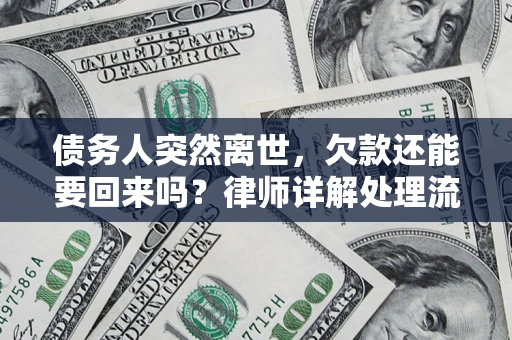 武汉债务人突然离世，欠款还能要回来吗？律师详解处理流程