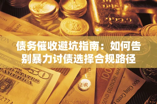 武汉债务催收避坑指南：如何告别暴力讨债选择合规路径