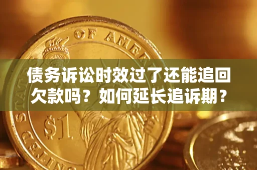 武汉债务诉讼时效过了还能追回欠款吗？如何延长追诉期？
