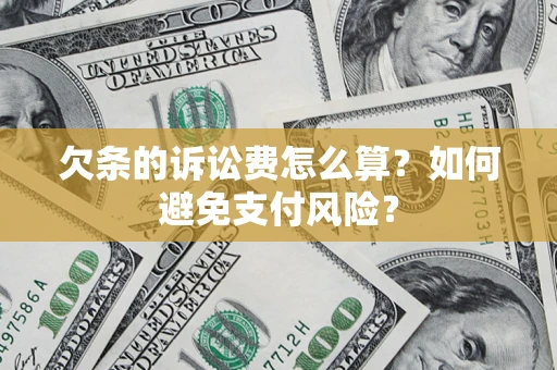 武汉欠条的诉讼费怎么算？如何避免支付风险？