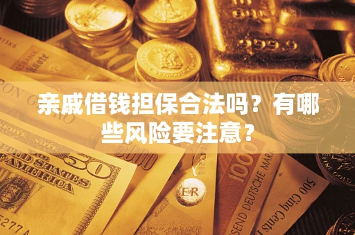 武汉亲戚借钱担保合法吗？有哪些风险要注意？