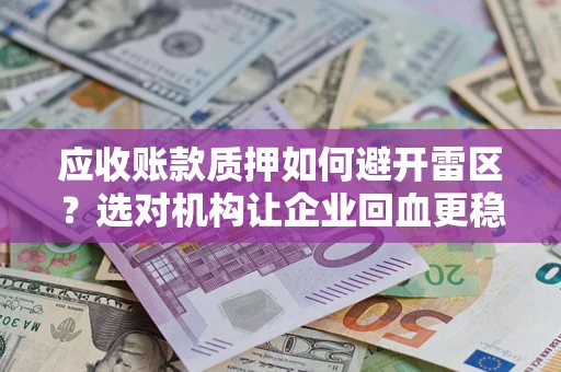 武汉应收账款质押如何避开雷区？选对机构让企业回血更稳