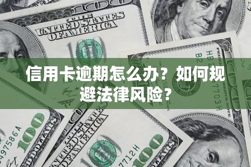 武汉信用卡逾期怎么办？如何规避法律风险？