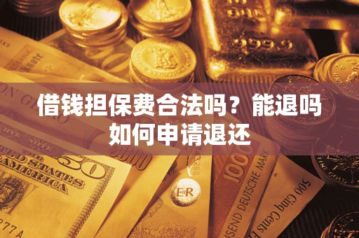 武汉借钱担保费合法吗？能退吗如何申请退还