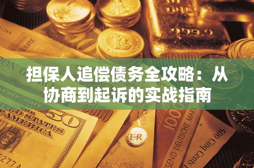 武汉担保人追偿债务全攻略:从协商到起诉的实战指南 武汉担保人追偿债务全攻略:从协商到起诉的实战指南