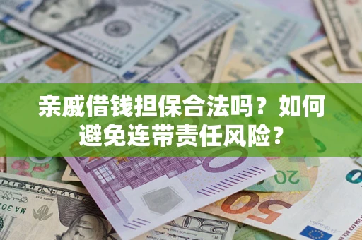 武汉亲戚借钱担保合法吗？如何避免连带责任风险？