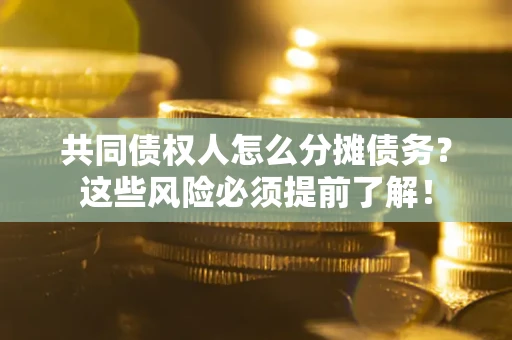 武汉共同债权人怎么分摊债务？这些风险必须提前了解！