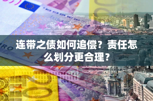 武汉连带之债如何追偿？责任怎么划分更合理？