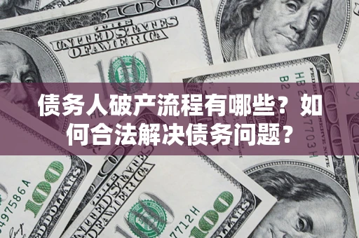 武汉债务人破产流程有哪些？如何合法解决债务问题？