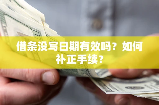 武汉借条没写日期有效吗？如何补正手续？