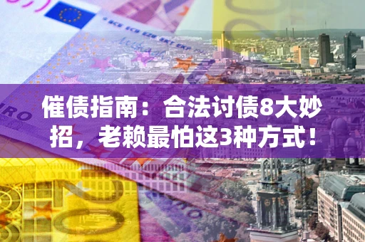 武汉催债指南：合法讨债8大妙招，老赖最怕这3种方式！