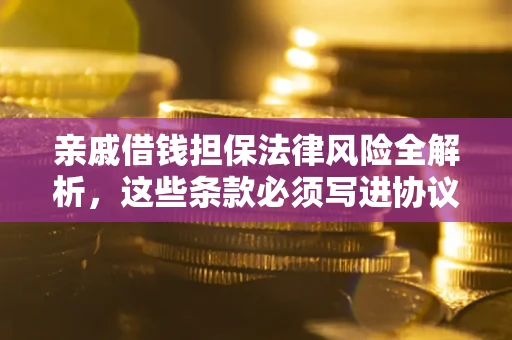 武汉亲戚借钱担保法律风险全解析，这些条款必须写进协议