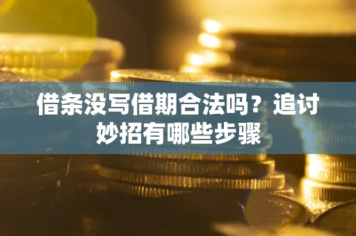 武汉借条没写借期合法吗？追讨妙招有哪些步骤