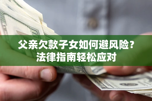 武汉父亲欠款子女如何避风险？法律指南轻松应对