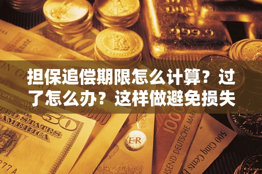 武汉担保追偿期限怎么计算？过了怎么办？这样做避免损失！