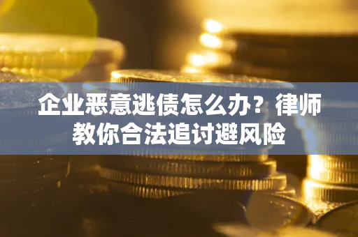 武汉企业恶意逃债怎么办？律师教你合法追讨避风险