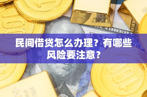 武汉民间借贷怎么办理？有哪些风险要注意？