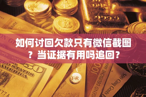 武汉如何讨回欠款只有微信截图？当证据有用吗追回？