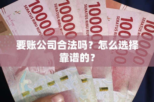 武汉要账公司合法吗？怎么选择靠谱的？
