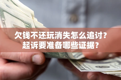 武汉欠钱不还玩消失怎么追讨？起诉要准备哪些证据？