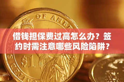 武汉借钱担保费过高怎么办？签约时需注意哪些风险陷阱？