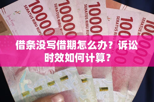 武汉借条没写借期怎么办？诉讼时效如何计算？