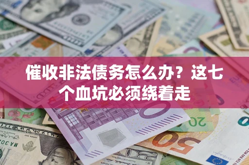 武汉催收非法债务怎么办？这七个血坑必须绕着走