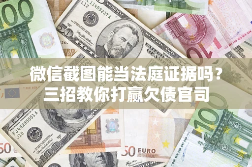 武汉微信截图能当法庭证据吗？三招教你打赢欠债官司