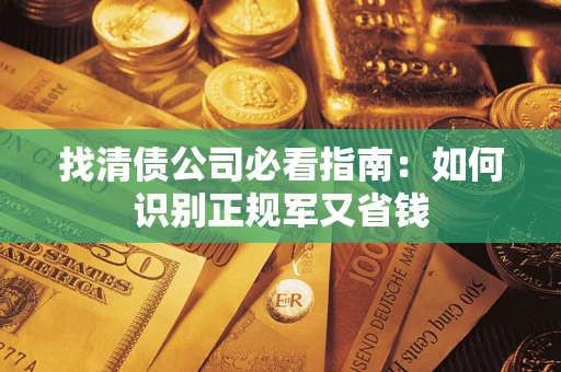 武汉找清债公司必看指南：如何识别正规军又省钱
