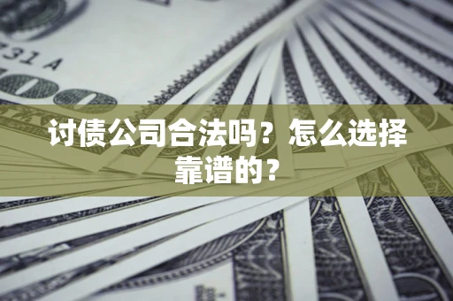 武汉讨债公司合法吗？怎么选择靠谱的？