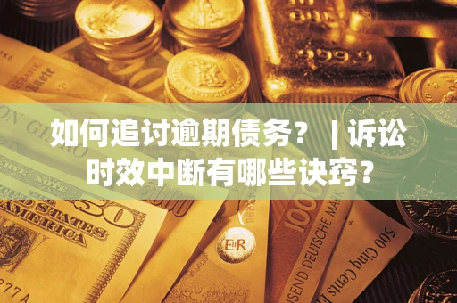武汉如何追讨逾期债务？ | 诉讼时效中断有哪些诀窍？