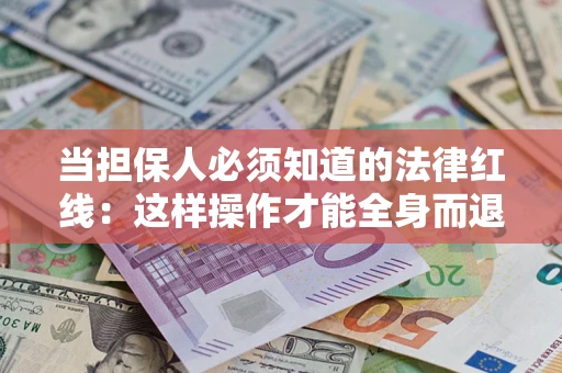武汉当担保人必须知道的法律红线：这样操作才能全身而退