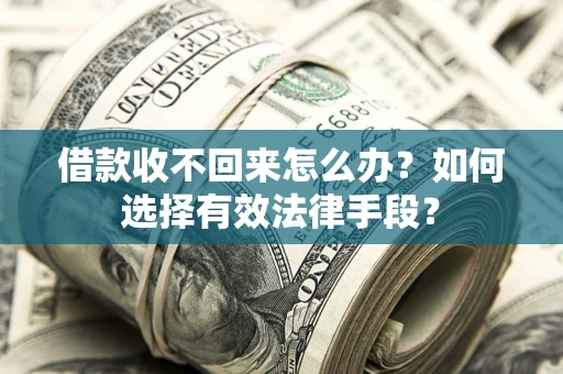 武汉借款收不回来怎么办？如何选择有效法律手段？