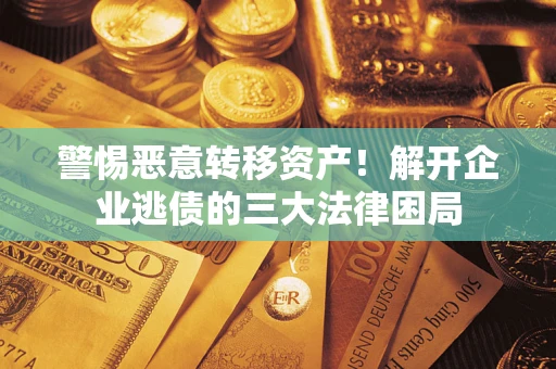武汉警惕恶意转移资产！解开企业逃债的三大法律困局