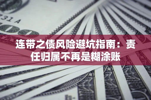 武汉连带之债风险避坑指南：责任归属不再是糊涂账