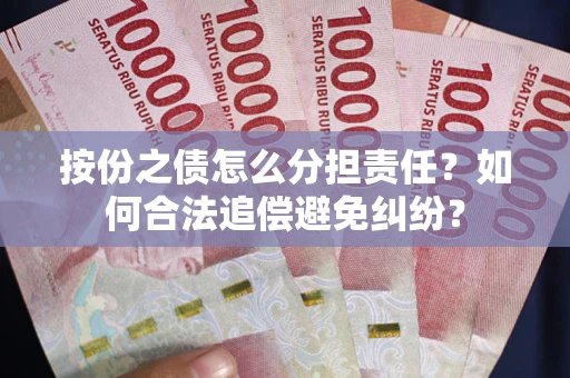 武汉按份之债怎么分担责任？如何合法追偿避免纠纷？