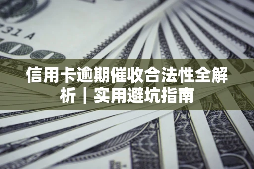 武汉信用卡逾期催收合法性全解析｜实用避坑指南