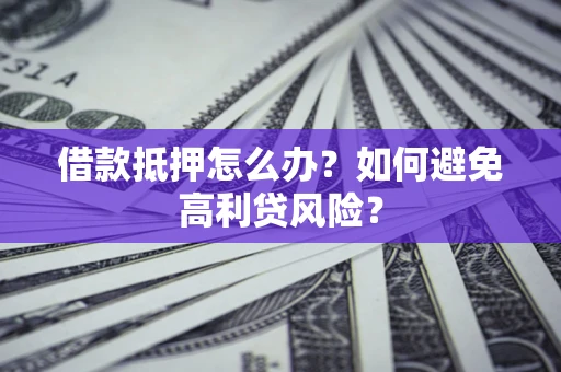 武汉借款抵押怎么办？如何避免高利贷风险？