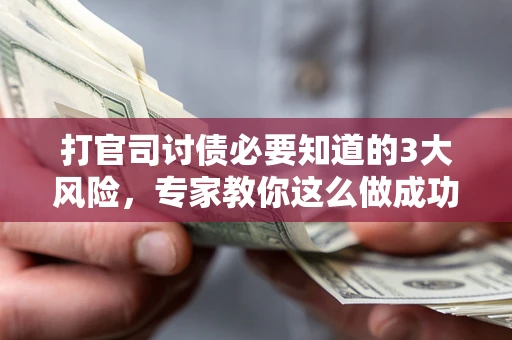 武汉打官司讨债必要知道的3大风险，专家教你这么做成功率飙升