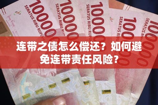武汉连带之债怎么偿还？如何避免连带责任风险？