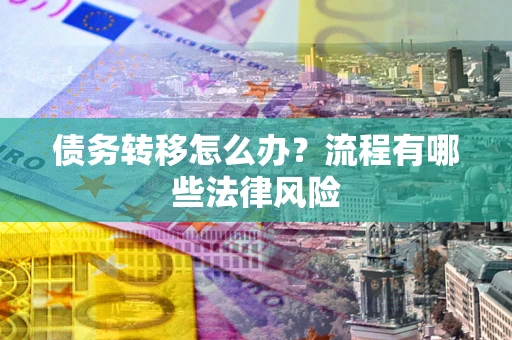 武汉债务转移怎么办？流程有哪些法律风险