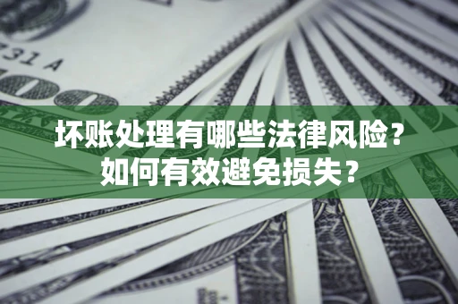 武汉坏账处理有哪些法律风险？如何有效避免损失？