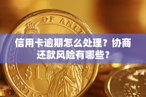 武汉信用卡逾期怎么处理？协商还款风险有哪些？